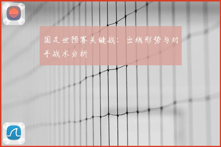国足世预赛关键战：出线形势与对手战术分析