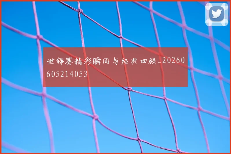 世锦赛精彩瞬间与经典回顾_20260605214053