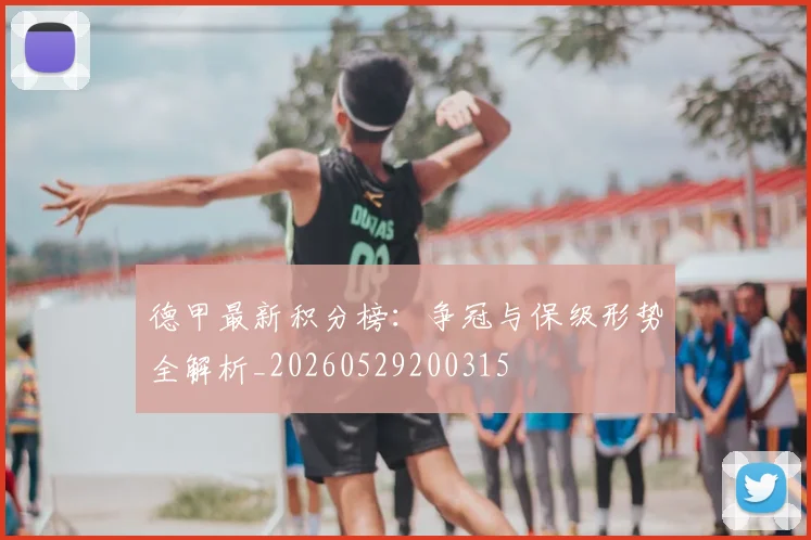 德甲最新积分榜:争冠与保级形势全解析_20260529200315