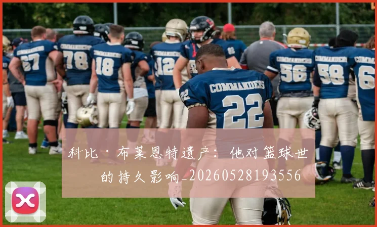 科比·布莱恩特遗产：他对篮球世界的持久影响_20260528193556