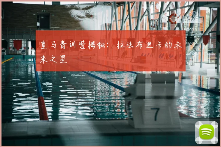 皇马青训营揭秘：拉法布里卡的未来之星