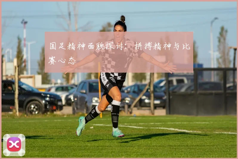 国足精神面貌探讨：拼搏精神与比赛心态
