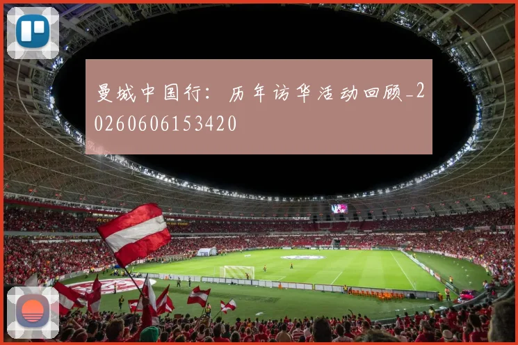曼城中国行:历年访华活动回顾_20260606153420