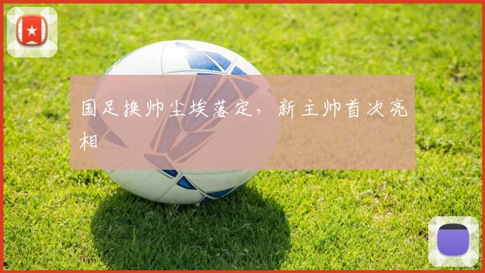 国足换帅尘埃落定，新主帅首次亮相
