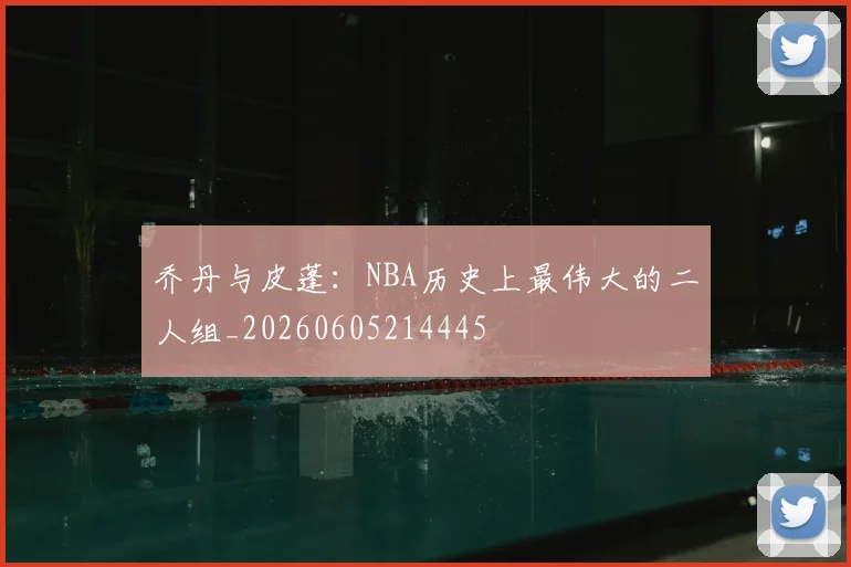 乔丹与皮蓬：NBA历史上最伟大的二人组_20260605214445