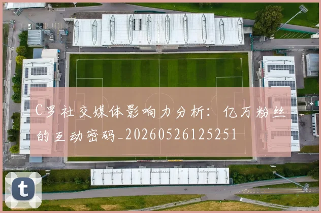C罗社交媒体影响力分析:亿万粉丝的互动密码_20260526125251