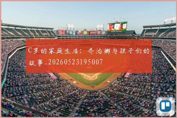 C罗的家庭生活:乔治娜与孩子们的故事_20260523195007