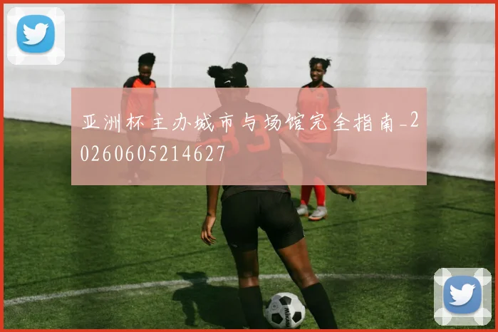 亚洲杯主办城市与场馆完全指南_20260605214627