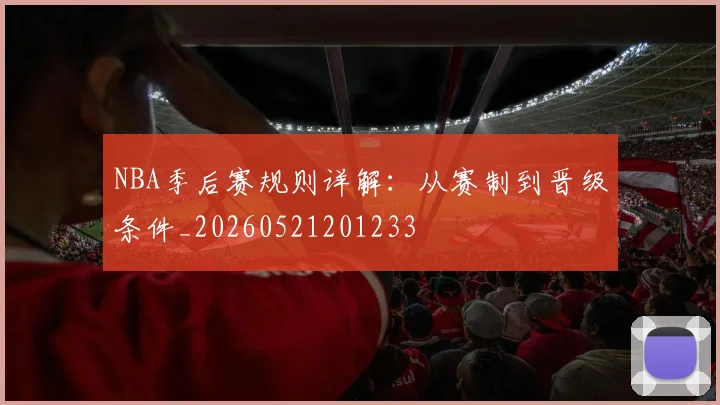 NBA季后赛规则详解：从赛制到晋级条件_20260521201233