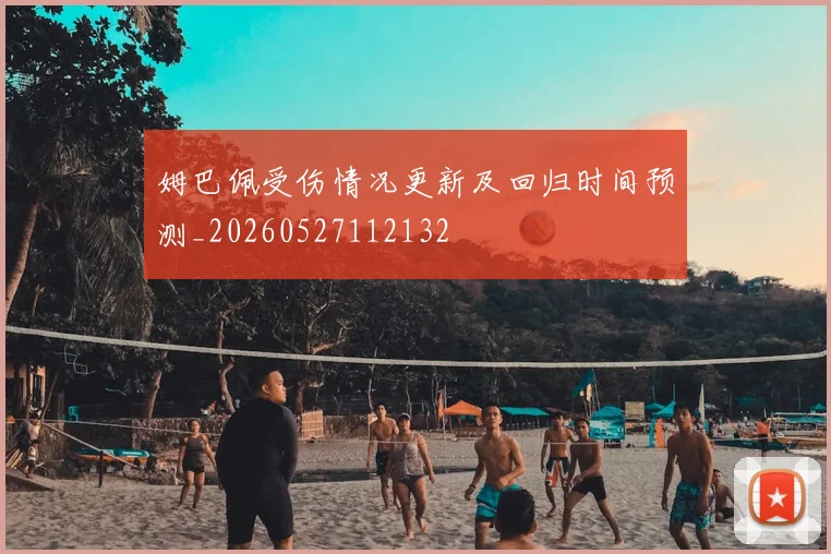 姆巴佩受伤情况更新及回归时间预测_20260527112132