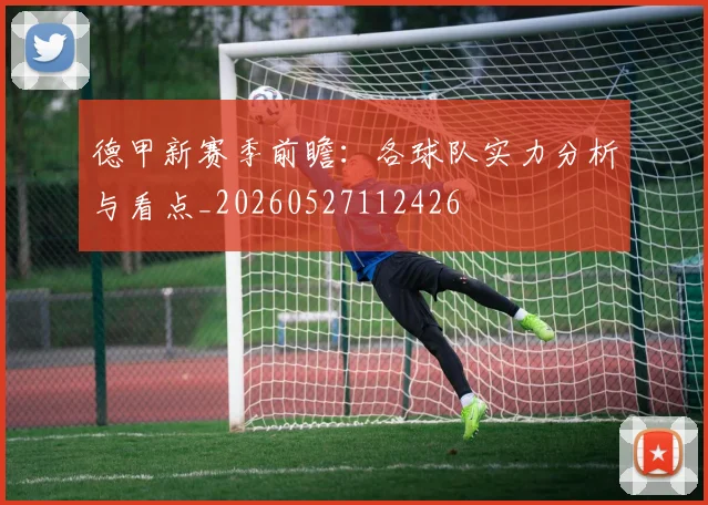 德甲新赛季前瞻:各球队实力分析与看点_20260527112426