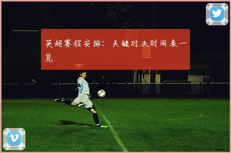 英超赛程安排：关键对决时间表一览