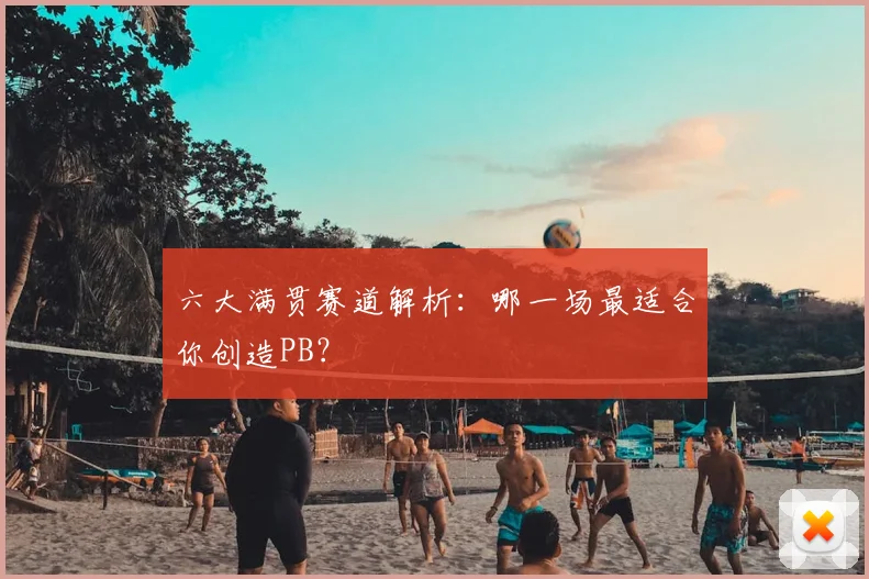 六大满贯赛道解析:哪一场最适合你创造PB?