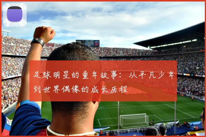 足球明星的童年故事:从平凡少年到世界偶像的成长历程