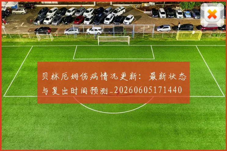 贝林厄姆伤病情况更新:最新状态与复出时间预测_20260605171440
