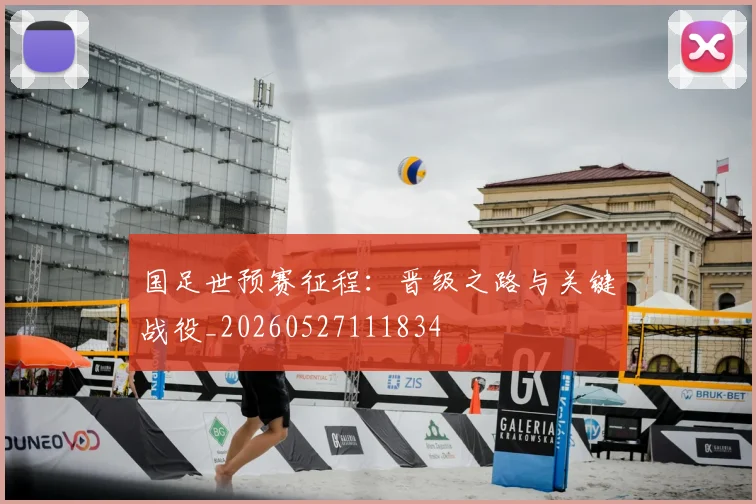 国足世预赛征程:晋级之路与关键战役_20260527111834