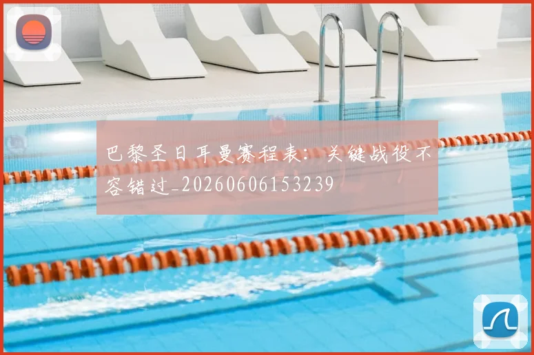 巴黎圣日耳曼赛程表：关键战役不容错过_20260606153239