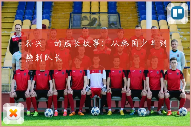 孙兴慜的成长故事：从韩国少年到热刺队长