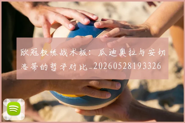 欧冠教练战术板：瓜迪奥拉与安切洛蒂的哲学对比_20260528193326